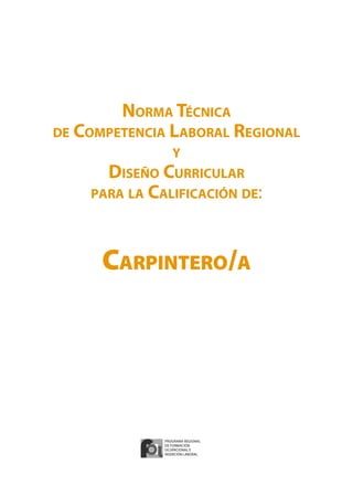 Norma Técnica
de Competencia Laboral Regional
y
Diseño Curricular
para la Calificación de:
Carpintero/a
Programa Regional
de Formación
Ocupacional e
Inserción Laboral
 