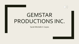 GEMSTAR
PRODUCTIONS INC.
Sarah MichelleV. Carpio
 