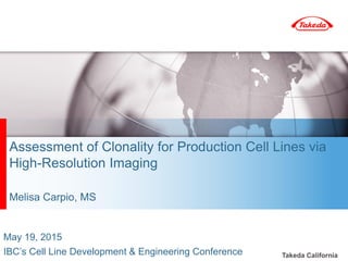 Takeda California
Assessment of Clonality for Production Cell Lines via
High-Resolution Imaging
Melisa Carpio, MS
May 19, 2015
IBC’s Cell Line Development & Engineering Conference
 