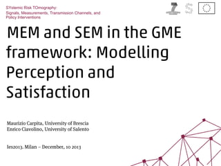 SYstemic Risk TOmography: 
Signals, Measurements, Transmission Channels, and 
Policy Interventions 
MEM and SEM in the GME 
framework: Modelling 
Perception and 
Satisfaction 
Maurizio Carpita, University of Brescia 
Enrico Ciavolino, University of Salento 
Ies2013. Milan – December, 10 2013 
 