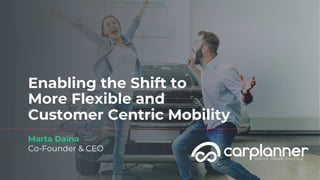 Enabling the Shift to
More Flexible and
Customer Centric Mobility
Marta Daina
Co-Founder & CEO
 