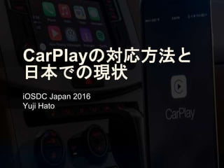 CarPlayの対応方法と
日本での現状
iOSDC Japan 2016
Yuji Hato
 