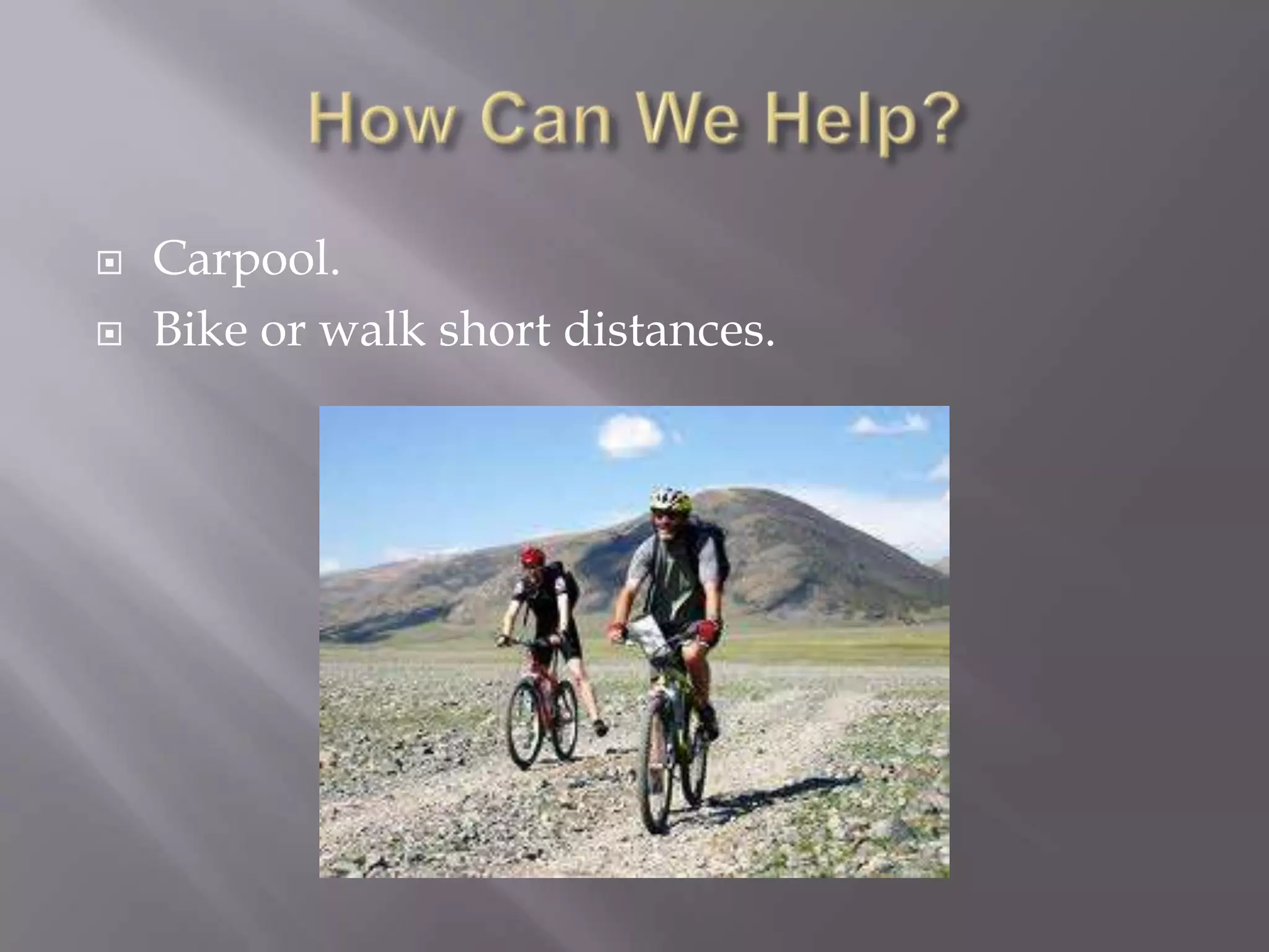    Carpool.
   Bike or walk short distances.
 