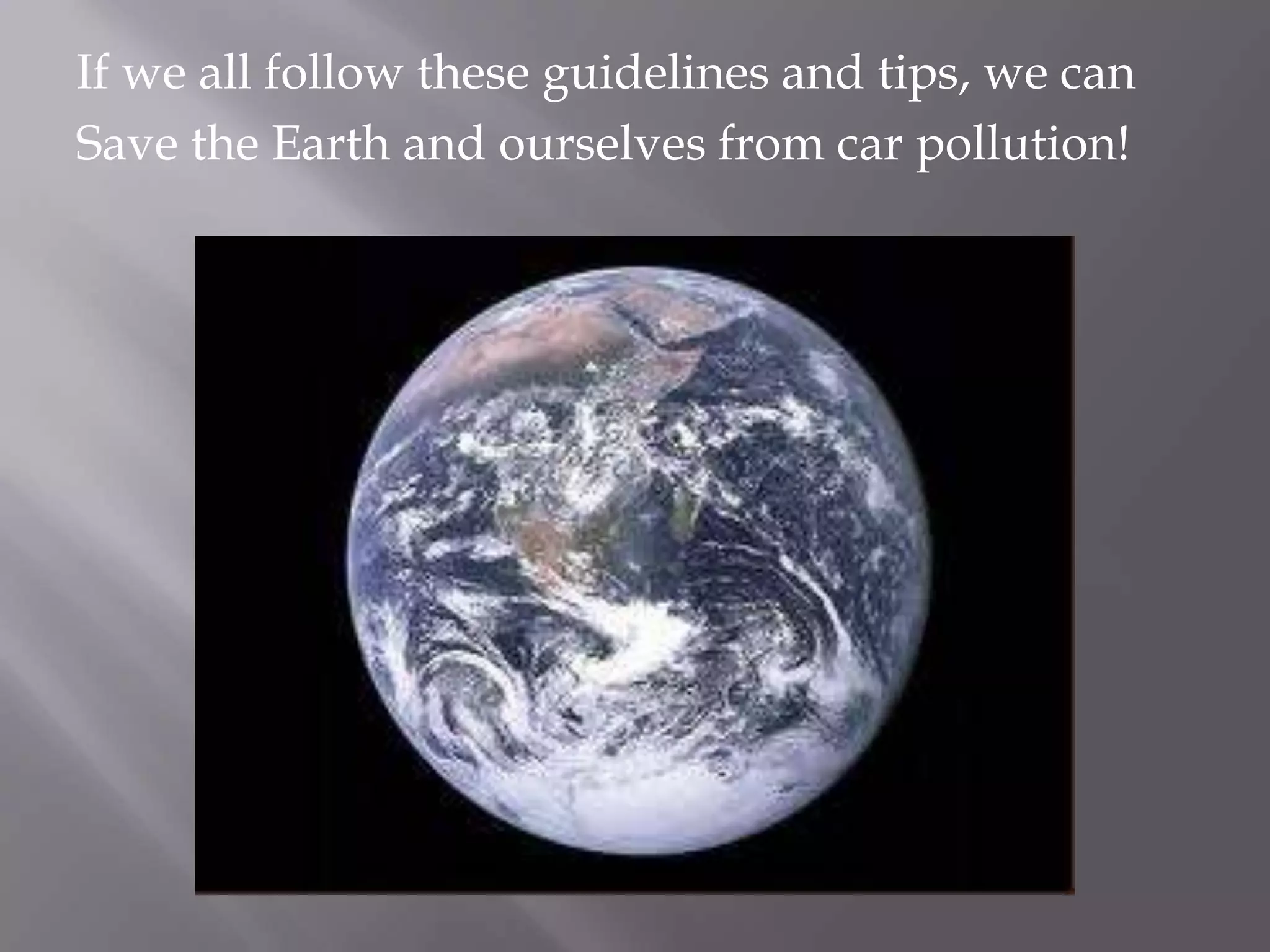 If we all follow these guidelines and tips, we can
Save the Earth and ourselves from car pollution!
 