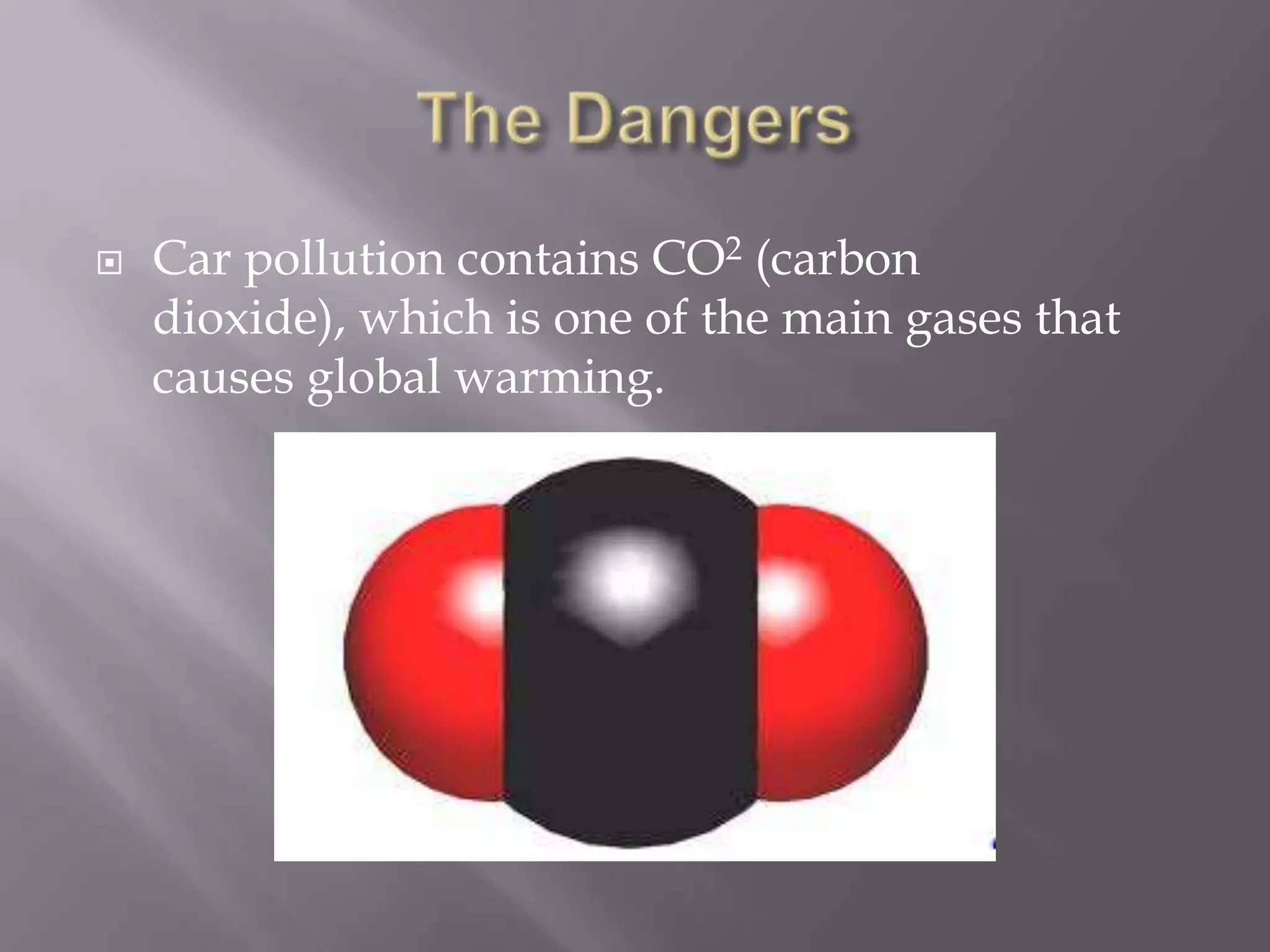    Car pollution contains CO2 (carbon
    dioxide), which is one of the main gases that
    causes global warming.
 