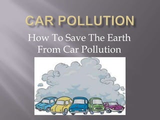How To Save The Earth
 From Car Pollution
 