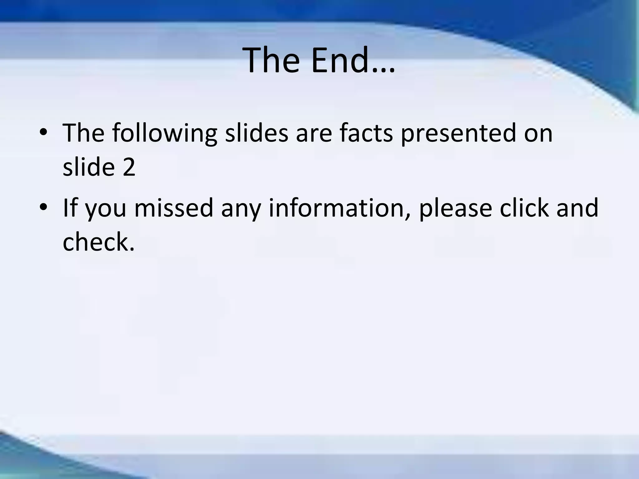 The End…
• The following slides are facts presented on
slide 2
• If you missed any information, please click and
check.
 