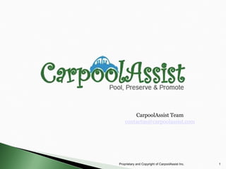 CarpoolAssist Team
    contactus@carpoolassist.com




Proprietary and Copyright of CarpoolAssist Inc.   1
 