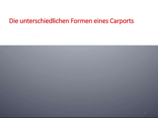 Die unterschiedlichen Formen eines Carports 
7 
 