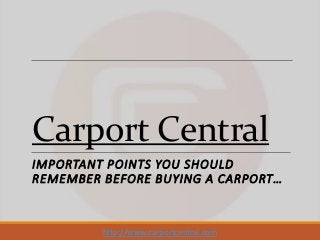 Carport Central
IMPORTANT POINTS YOU SHOULD
REMEMBER BEFORE BUYING A CARPORT…
http://www.carportcentral.com
 