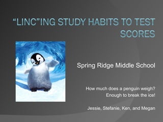 Spring Ridge Middle School


  How much does a penguin weigh?
          Enough to break the ice!

   Jessie, Stefanie, Ken, and Megan
 