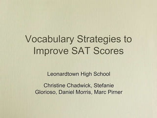 Vocabulary Strategies to
 Improve SAT Scores

       Leonardtown High School

     Christine Chadwick, Stefanie
  Glorioso, Daniel Morris, Marc Pirner
 