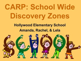CARP: School Wide
 Discovery Zones
  Hollywood Elementary School
     Amanda, Rachel, & Lela
 