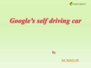 Google’s self driving car
By
SK.NAGUR
 