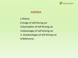 AGENDA
1.History
2.Image of self driving car
3.Description of self driving car
4.Advantages of self driving car
5. Disadvantages of self driving car
6.References
 