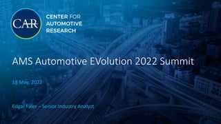 AMS Automotive EVolution 2022 Summit
18 May, 2022
Edgar Faler – Senior Industry Analyst
 