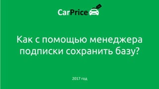 Как с помощью менеджера
подписки сохранить базу?
2017 год
 