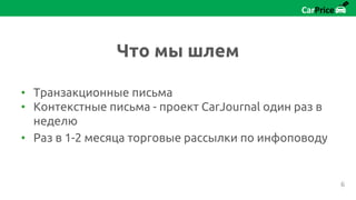 • Транзакционные письма
• Контекстные письма - проект CarJournal один раз в
неделю
• Раз в 1-2 месяца торговые рассылки по инфоповоду
Что мы шлем
6
 