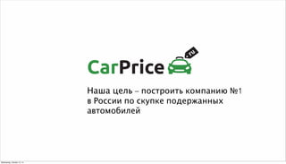 Наша цель – построить компанию №1 
в России по скупке подержанных 
автомобилей 
Wednesday, October 15, 14 
 
