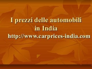 I prezzi delle automobiliI prezzi delle automobili
in Indiain India
http://www.carprices-india.comhttp://www.carprices-india.com
 