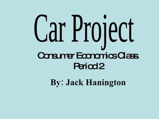 Car Project Consumer Economics Class. Period 2 By: Jack Hanington 