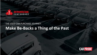 THE USED CAR PURCHASE JOURNEY:
Make Be-Backs a Thing of the Past
 