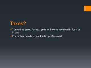Taxes?
 You will be taxed for next year for income received in form or
in cash
 For further details, consult a tax professional
 