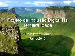 Projeto de Inclusão Digital Na Terceira Idade Aluna: Irene Floriani Julho/2010 