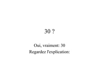30 ? Oui, vraiment: 30 Regardez l'explication: 