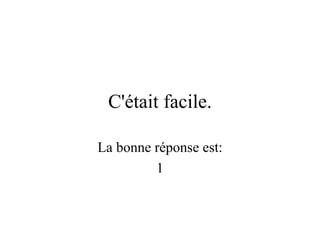 C'était facile. La bonne réponse est: 1 