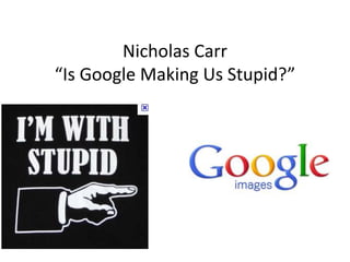 Nicholas Carr
“Is Google Making Us Stupid?”
 