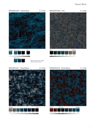 Organic Mood
17
RFM5295C6518 Wood Weave 2 x 2 tilesRFM5295C6517 Wood Weave 2 x 2 tiles
RFM5295C6568 Trails 2 x 2 tilesRFM5285C6547 Natural Stone 2 x 2 tiles
Highlight DarkMain colours
Effect colours
AC38 GB12GB12
GB12
C1 C5C4
C8
AC38
GB10
C2
C6
GB11
AC42
C3
C7
Recolour effect colours slightly
darker than main colours
Dark  Highlight
GB4
C1
GB5
C2
AC44
C3
GB6 AC27
C4 C6
GB3 GB2
C5 C7
Highlight  Dark Medium	 Dark	Dark Highlight
GB2 AC36
C1 C1
AC46 AC41
C2 C2
AC43 GB4
C3 C3
GB6 GB4GB5 AC44
C4 C4C6 C6
GB5 GB5GB4 GB6GB4 GB6
C5 C5C7 C7C8 C8
 