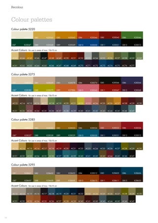 Recolour
54
GB8	K28528 GB11	K28531GB10	K28530GB9	K28529 GB12	K20012GB7	K28527
GB1	K28521 GB4	K28524GB2	K28522 GB3	K28523 GB6	K28526GB5	K28525
Colour palette 5285
AC36 AC47AC45AC44AC43 AC46AC37AC35AC34AC33 AC42AC40AC39AC38 AC41AC32AC31
AC30AC29AC28AC27AC25AC24AC23 AC26AC17AC15AC14AC13 AC22AC20AC19AC18 AC21AC16
Accent Colours - for use in areas of max. 10x10 cm
GB1	A20041 GB4	K20044GB2	A20042 GB3	A20043 GB6	K20046GB5	K20045
GB8	K20048 GB11	K20051GB10	K20050GB9	K20049 GB12	K20012GB7	K20047
Colour palette 5220
AC66 AC77AC75AC74AC73 AC76AC67AC65AC64AC63 AC72AC70AC69AC68 AC71AC62AC61
AC60AC59AC58AC57AC55AC54AC53 AC56AC47AC45AC44AC43 AC52AC50AC49AC48 AC51AC46
Accent Colours - for use in areas of max. 10x10 cm
GB8	K28379 GB11	K28367GB10	K28360GB9	K27886 GB12	K28368GB7	K28380
GB1	K28328 GB4	K28374GB2	K28329 GB3	K28378 GB6	K28364GB5	K28366
Colour palette 5275
AC36 AC47AC45AC44AC43 AC46AC37AC35AC34AC33 AC42AC40AC39AC38 AC41AC32AC31
AC30AC29AC28AC27AC25AC24AC23 AC26AC17AC15AC14AC13 AC22AC20AC19AC18 AC21AC16
Accent Colours - for use in areas of max. 10x10 cm
Colour palette 5295
GB1	K28601 GB4	K20012GB2	K28602 GB3	K28603 GB6	K28606GB5	K28605
GB8	K28608 GB11	K28611GB10	K28610GB9	K28609 GB12	K28632GB7	K28607
Accent Colours - for use in areas of max. 10x10 cm
AC30AC29AC28AC27AC25AC24AC23 AC26AC17AC15AC14AC13 AC22AC20AC19AC18 AC21AC16
AC36 AC37AC35AC34AC33 AC42AC40AC39AC38 AC41AC32AC31 AC47AC45AC44AC43 AC46
Colour palettes
 