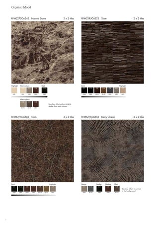 Organic Mood
6
RFM5275C6562 Trails 2 x 2 tiles RFM5275C6552 Rainy Ocean 2 x 2 tiles
RFM5295C6522 Slate 2 x 2 tilesRFM5275C6542 Natural Stone 2 x 2 tiles
Highlight DarkMain colours
Effect colours
GB1 GB5GB4
GB4
C1 C5C4
C8
GB1
AC16
C2
C6
GB3
AC15
C3
C7
Recolour effect colours slightly
darker than main colours
DarkHighlight
GB4
C1
GB4
C2
GB12
C3
AC40 GB2
C4 C6
GB3 GB1
C5 C7
Dark  Highlight
GB5
C1
GB5
C2
GB4
C3
GB4 AC13
C4 C6
AC14 GB3
C5 C7
Design Backgr. Shadow Effect
GB3
C1
AC43
C2
GB5
C3
GB4 AC15
C4 C5
Recolour effect in contrast
to the background
 