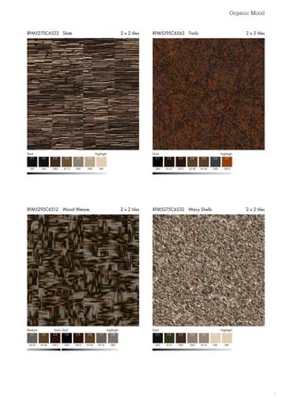 Organic Mood
7
RFM5275C6532 Wavy Shells 2 x 2 tilesRFM5295C6512 Wood Weave 2 x 2 tiles
RFM5295C6563 Trails 2 x 2 tilesRFM5275C6523 Slate 2 x 2 tiles
DarkHighlight
GB5
C1
GB5
C2
GB4
C3
AC13 GB2
C4 C6
GB3 GB1
C5 C7
Dark  Highlight
GB4
C1
AC47
C2
GB12
C3
AC40 GB3
C4 C6
AC40 GB10
C5 C7
Medium	 Dark	Dark Highlight
AC16
C1
AC40
C2
GB12
C3
GB4 AC40
C4 C6
GB12 AC16 GB2
C5 C7 C8
DarkHighlight
GB5
C1
AC31
C2
GB4
C3
GB3 GB1
C4 C6
AC16 GB1
C5 C7
 