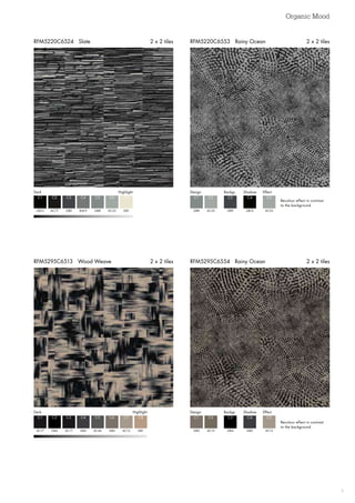 Organic Mood
9
RFM5295C6554 Rainy Ocean 2 x 2 tilesRFM5295C6513 Wood Weave 2 x 2 tiles
RFM5220C6553 Rainy Ocean 2 x 2 tilesRFM5220C6524 Slate 2 x 2 tiles
Dark Highlight
GB12
C1
AC77
C2
GB9
C3
BL8-9 AC53
C4 C6
GB8 GB1
C5 C7
Design
Design
Backgr.
Backgr.
Shadow
Shadow
Effect
Effect
GB8
GB2
C1
C1
AC53
AC15
C2
C2
GB9
GB4
C3
C3
GB12
GB3
AC53
AC13
C4
C4
C5
C5
Dark  Highlight
AC17
C1
GB4
C2
AC17
C3
GB3 GB2
C4 C6
AC46 AC13 GB1
C5 C7 C8
Recolour effect in contrast
to the background
Recolour effect in contrast
to the background
 