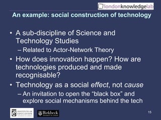 An example: social construction of technology <ul><li>A sub-discipline of Science and Technology Studies </li></ul><ul><ul...