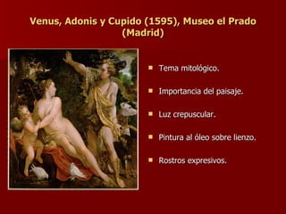 Venus, Adonis y Cupido (1595), Museo el Prado (Madrid) Tema mitológico. Importancia del paisaje. Luz crepuscular. Pintura al óleo sobre lienzo. Rostros expresivos. 