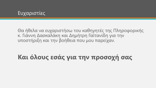 Ευχαριστίες
Θα ήθελα να ευχαριστήσω του καθηγητές της Πληροφορικής
κ. Γιάννη Δασκαλάκη και Δημήτρη Γαϊτανίδη για την
υποστήριξη και την βοήθεια που μου παρείχαν.
Και όλους εσάς για την προσοχή σας
 