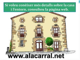 Si voleu conèixer més detalls sobre la casa
i l’entorn, consulteu la pàgina web.
www.alacarral.net
 