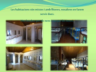 Leshabitacions són mixtes i amb lliteres, nosaltres en farem
servir dues.
Uns lavabos per als nens i uns perles nenes.
 