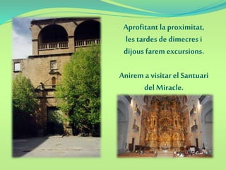 Aprofitant la proximitat,
les tardes de dimecres i
dijous farem excursions.
Anirem a visitarel Santuari
del Miracle.
 