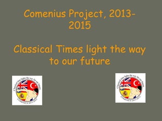 Comenius Project, 2013-
2015
Classical Times light the way
to our future
 