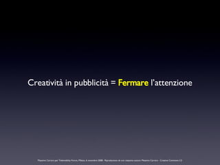 Creatività in pubblicità =  Fermare  l’attenzione Massimo Carraro per Telemobility Forum, Milano, 6 novembre 2008 - Riprod...