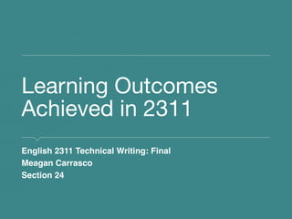 Learning Outcomes
Achieved in 2311
English 2311 Technical Writing: Final
Meagan Carrasco
Section 24
 