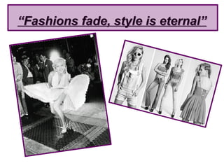 ““Fashions fade, style is eternal”Fashions fade, style is eternal”
 