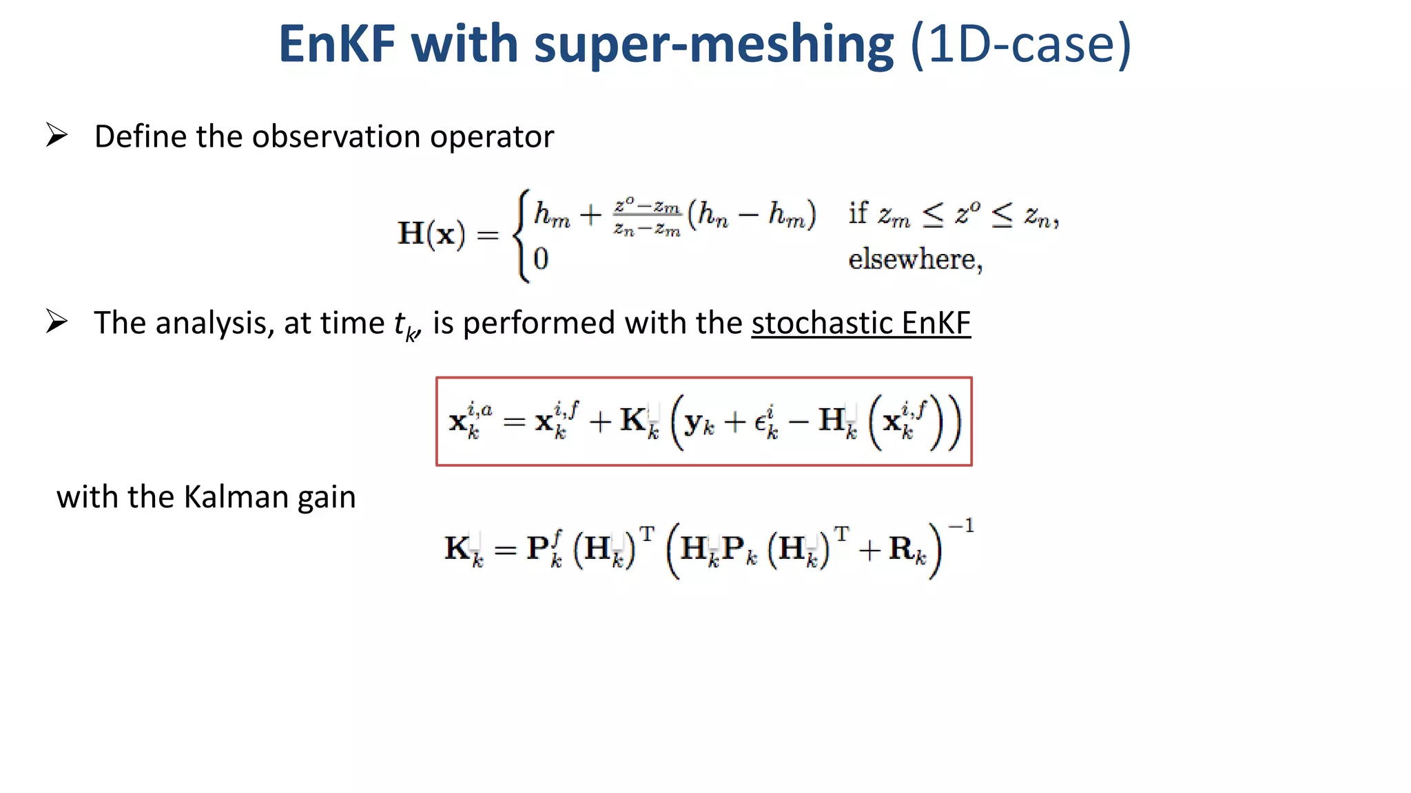 The analysis, at time tk, is performed with the stochastic EnKF
EnKF with super-meshing (1D-case)
 Define the observation operator
with the Kalman gain
 