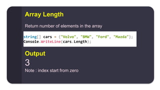 string[] cars = {"Volvo", "BMW", "Ford", "Mazda"};
Console.WriteLine(cars.Length);
Array Length
Return number of elements in the array
Output
3
Note : index start from zero
 