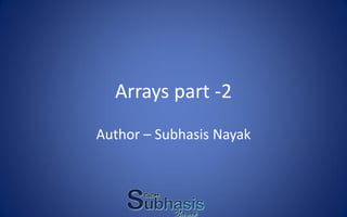 Arrays part -2
Author – Subhasis Nayak
 