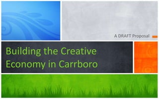 A DRAFT Proposal
Building the Creative
Economy in Carrboro
 